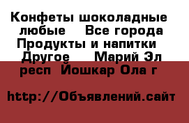 Конфеты шоколадные, любые. - Все города Продукты и напитки » Другое   . Марий Эл респ.,Йошкар-Ола г.